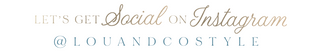 Let's Get Social on Instagram - @louandcostyle